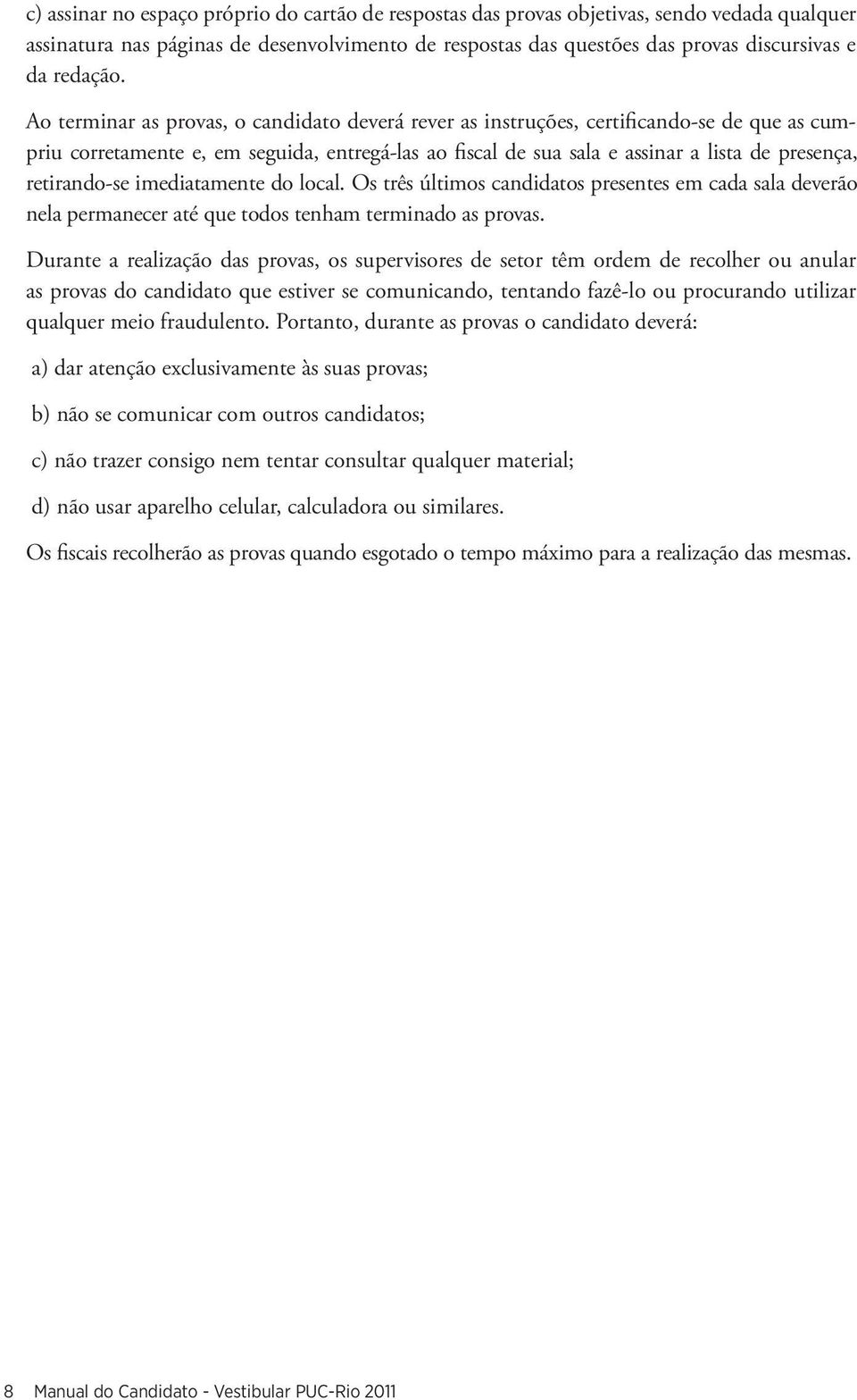 retirando-se imediatamente do local. Os três últimos candidatos presentes em cada sala deverão nela permanecer até que todos tenham terminado as provas.