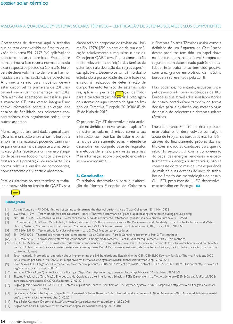 Pretende-se numa primeira fase rever a norma de modo a dar resposta ao pedido da Comissão Europeia de desenvolvimento de normas harmonizadas para a marcação CE de colectores.