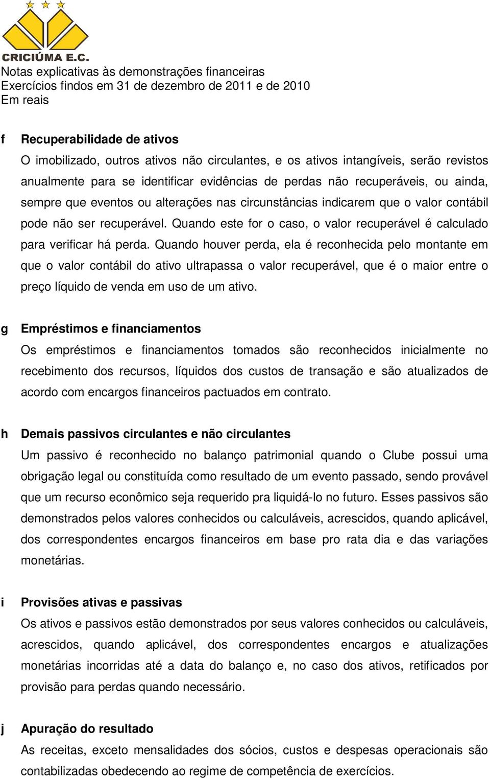 Quando houver perda, ela é reconhecida pelo montante em que o valor contábil do ativo ultrapassa o valor recuperável, que é o maior entre o preço líquido de venda em uso de um ativo.