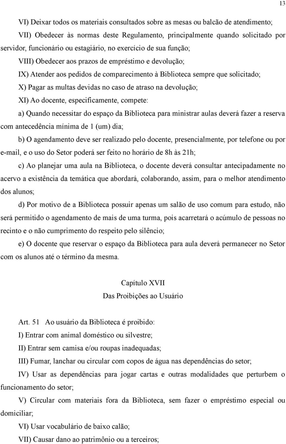 no caso de atraso na devolução; XI) Ao docente, especificamente, compete: a) Quando necessitar do espaço da Biblioteca para ministrar aulas deverá fazer a reserva com antecedência mínima de 1 (um)