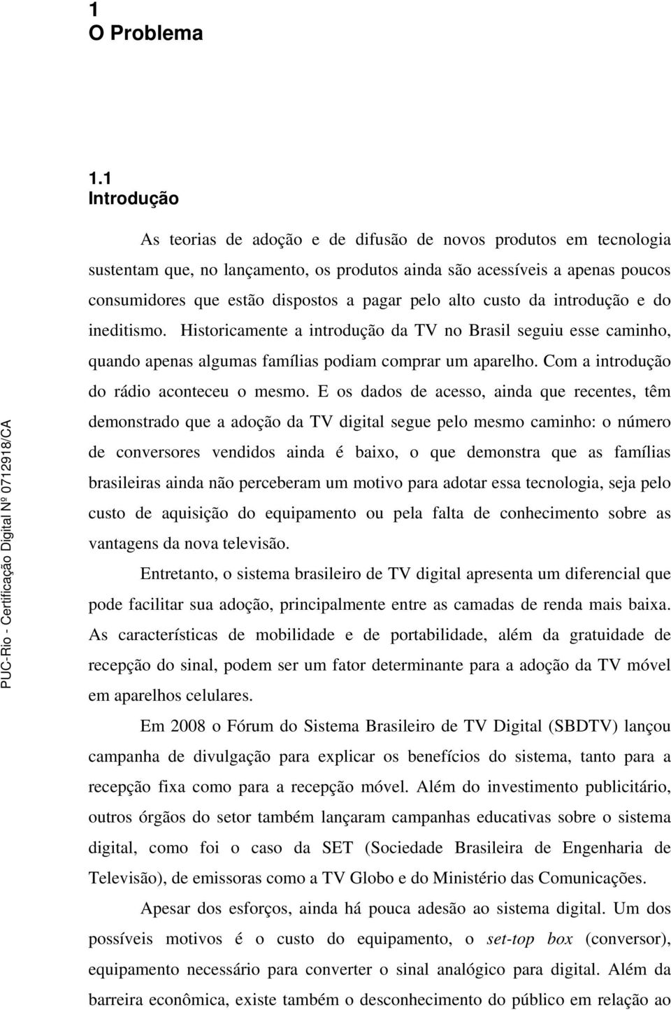 pelo alto custo da introdução e do ineditismo. Historicamente a introdução da TV no Brasil seguiu esse caminho, quando apenas algumas famílias podiam comprar um aparelho.