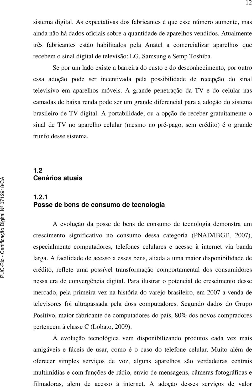 Se por um lado existe a barreira do custo e do desconhecimento, por outro essa adoção pode ser incentivada pela possibilidade de recepção do sinal televisivo em aparelhos móveis.