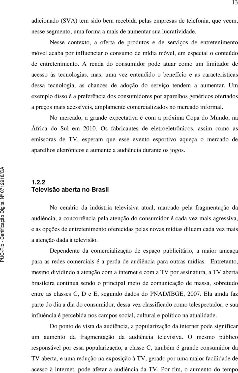 A renda do consumidor pode atuar como um limitador de acesso às tecnologias, mas, uma vez entendido o benefício e as características dessa tecnologia, as chances de adoção do serviço tendem a