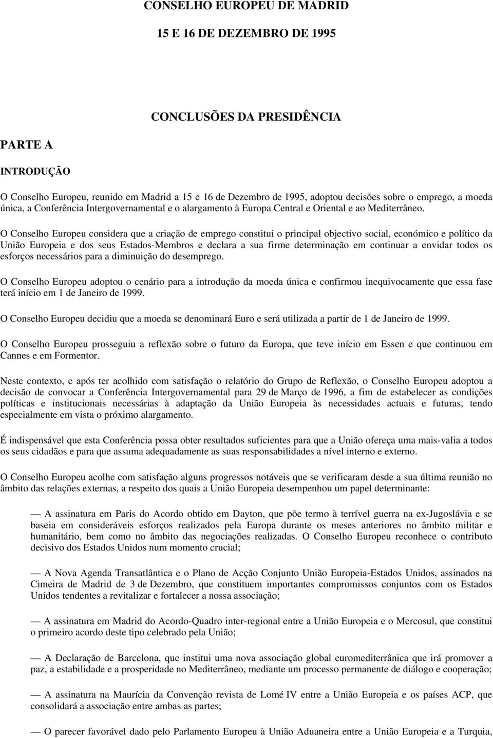 O Conselho Europeu considera que a criação de emprego constitui o principal objectivo social, económico e político da União Europeia e dos seus Estados-Membros e declara a sua firme determinação em