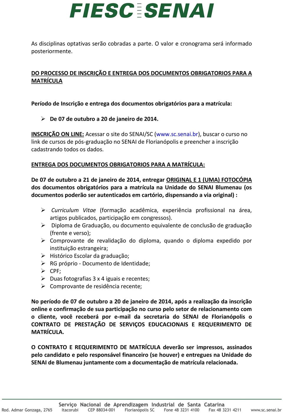 INSCRIÇÃO ON LINE: Acessar o site do SENAI/SC (www.sc.senai.br), buscar o curso no link de cursos de pós-graduação no SENAI de Florianópolis e preencher a inscrição cadastrando todos os dados.