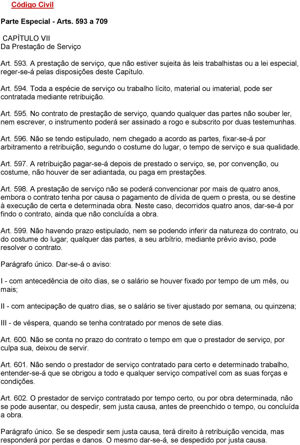 No contrato de prestação de serviço, quando qualquer das partes não souber ler, nem escrever, o instrumento poderá ser assinado a rogo e subscrito por duas testemunhas. Art. 596.