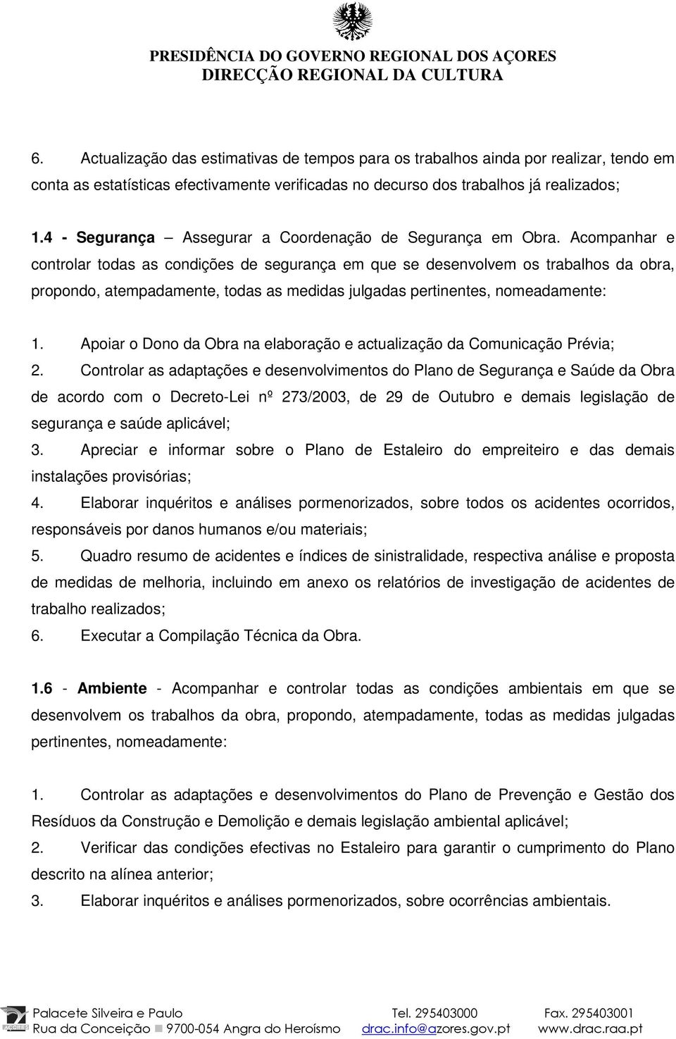 Acompanhar e controlar todas as condições de segurança em que se desenvolvem os trabalhos da obra, propondo, atempadamente, todas as medidas julgadas pertinentes, nomeadamente: 1.