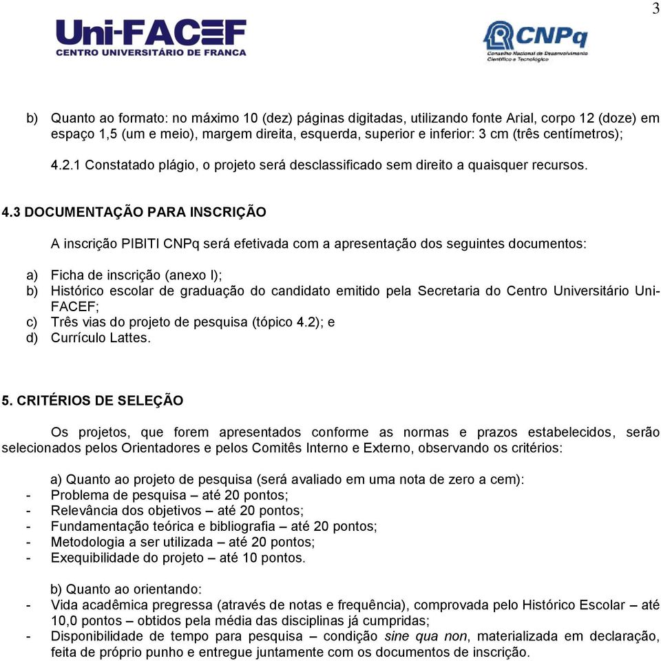 2.1 Constatado plágio, o projeto será desclassificado sem direito a quaisquer recursos. 4.