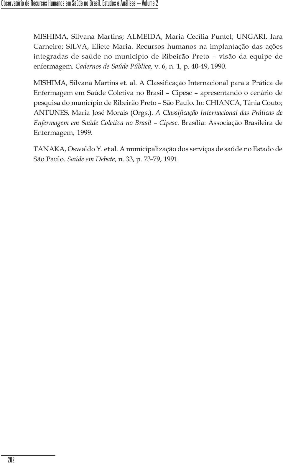 município de Ribeirão Preto visão da equipe de enfermagem Cadernos de Saúde Pública, v 6, n 1, p 40-49, 1990 MISHIMA, Silvana Martins et al A Classificação Internacional para a Prática de Enfermagem