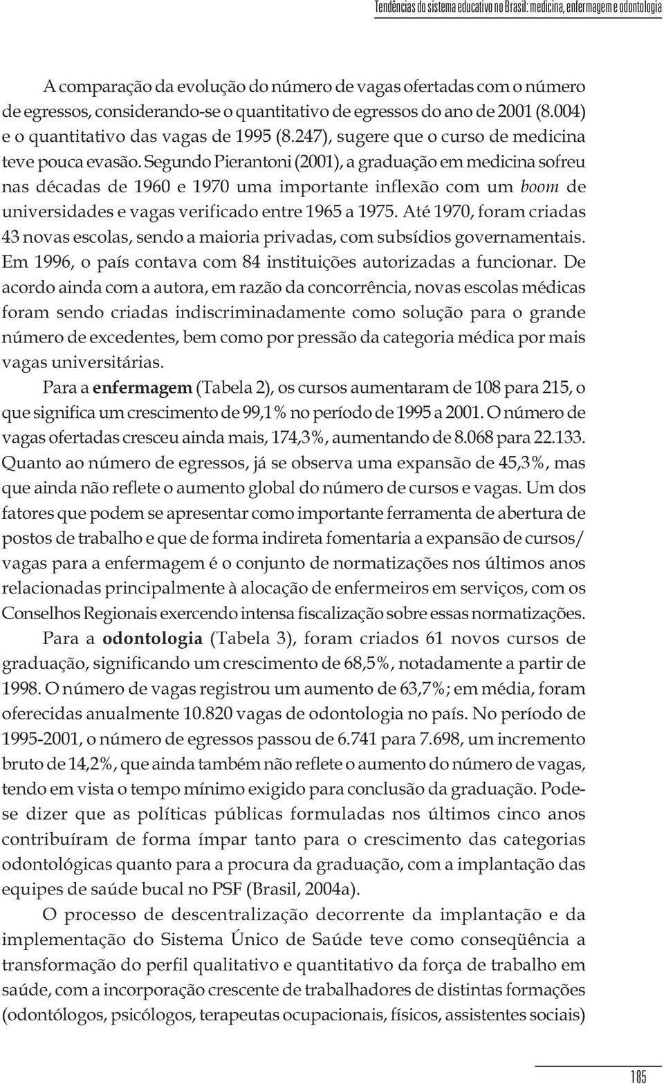 1960 e 1970 uma importante inflexão com um boom de universidades e vagas verificado entre 1965 a 1975 Até 1970, foram criadas 43 novas escolas, sendo a maioria privadas, com subsídios governamentais