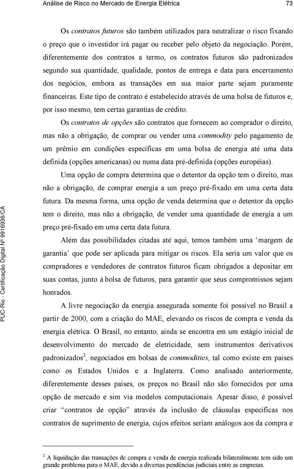 sua maior parte sejam puramente financeiras. Este tipo de contrato é estabelecido através de uma bolsa de futuros e, por isso mesmo, tem certas garantias de crédito.