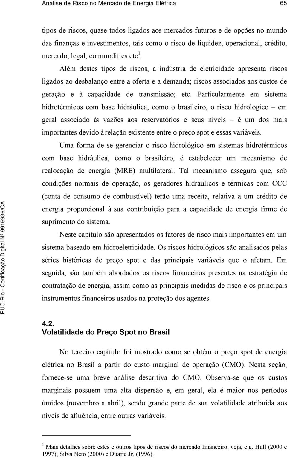 Além destes tipos de riscos, a indústria de eletricidade apresenta riscos ligados ao desbalanço entre a oferta e a demanda; riscos associados aos custos de geração e à capacidade de transmissão; etc.