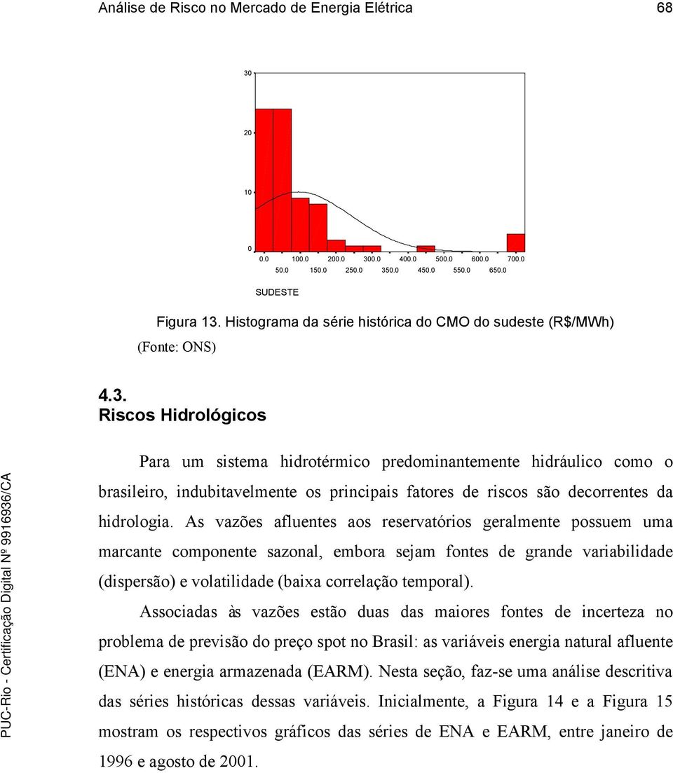 Riscos Hidrológicos Para um sistema hidrotérmico predominantemente hidráulico como o brasileiro, indubitavelmente os principais fatores de riscos são decorrentes da hidrologia.