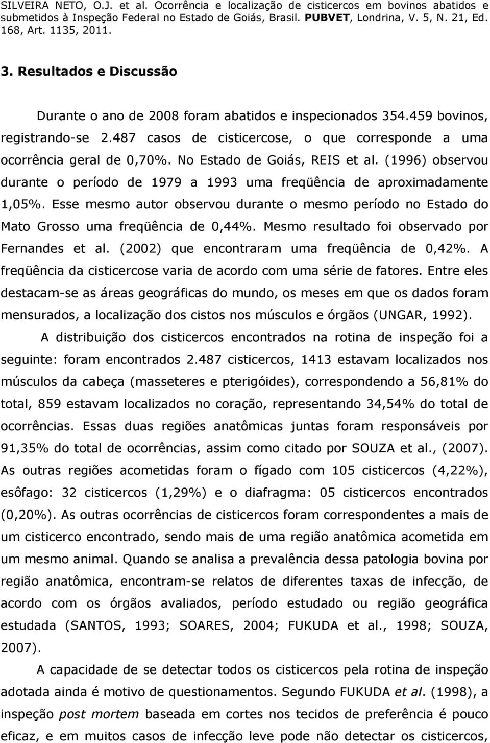 Esse mesmo autor observou durante o mesmo período no Estado do Mato Grosso uma freqüência de 0,44%. Mesmo resultado foi observado por Fernandes et al. (2002) que encontraram uma freqüência de 0,42%.
