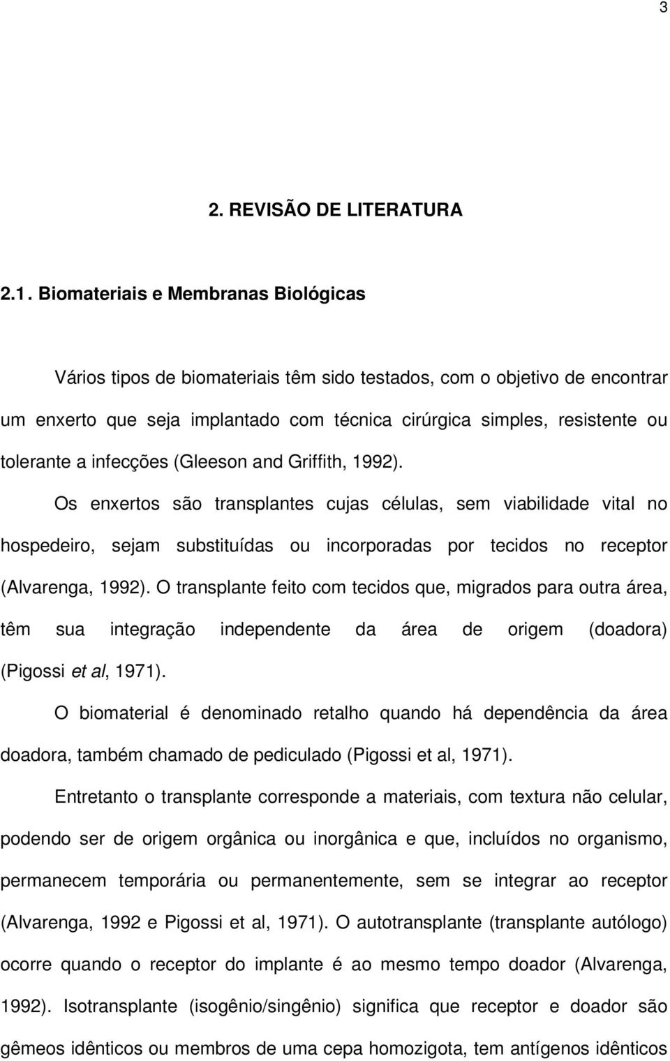 infecções (Gleeson and Griffith, 1992). Os enxertos são transplantes cujas células, sem viabilidade vital no hospedeiro, sejam substituídas ou incorporadas por tecidos no receptor (Alvarenga, 1992).