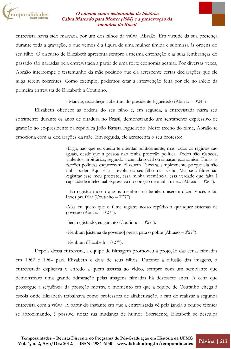 Por diversas vezes, Abraão interrompe o testemunho da mãe pedindo que ela acrescente certas declarações que ele julga serem coerentes.