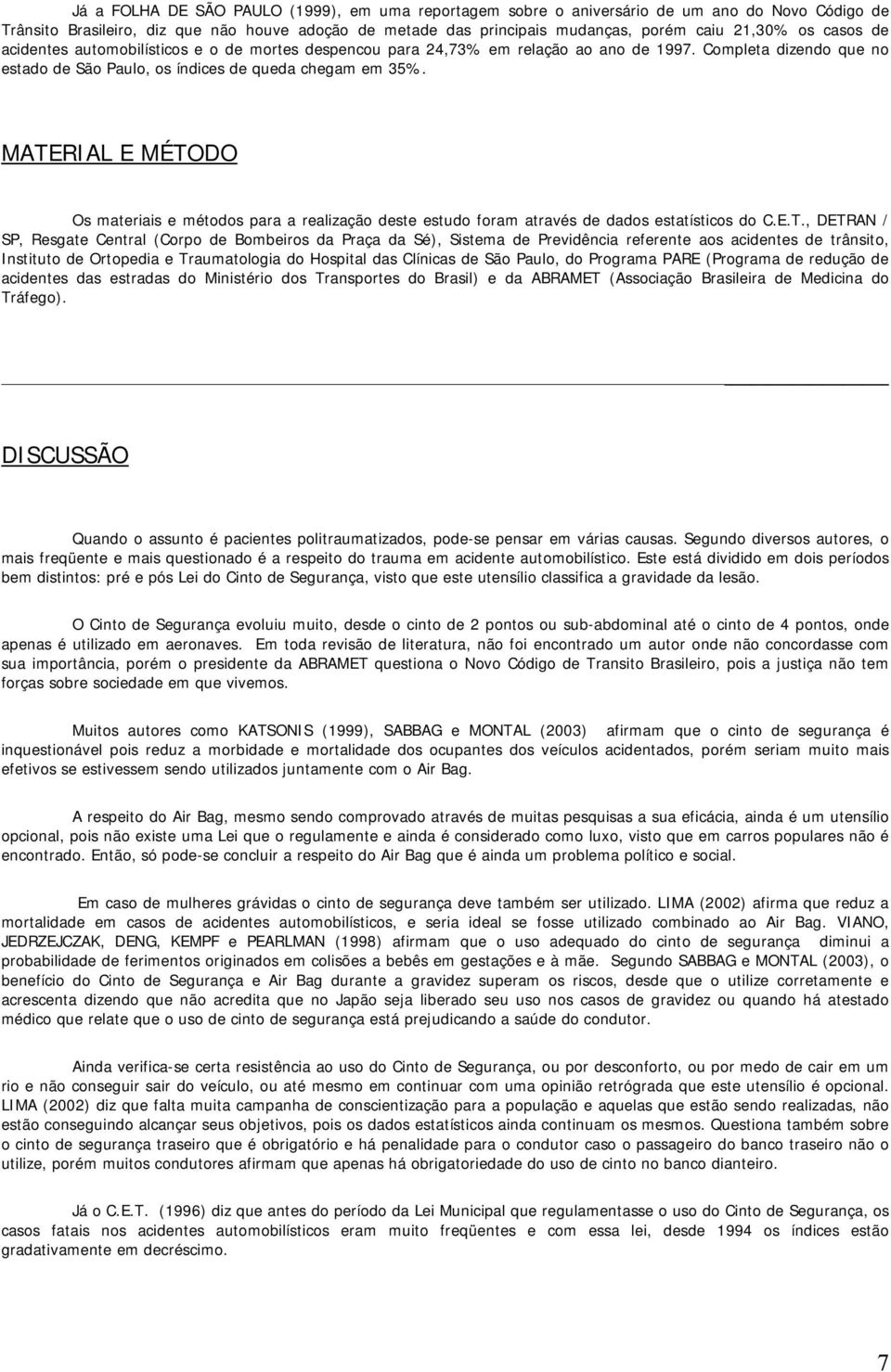 MATERIAL E MÉTODO Os materiais e métodos para a realização deste estudo foram através de dados estatísticos do C.E.T., DETRAN / SP, Resgate Central (Corpo de Bombeiros da Praça da Sé), Sistema de