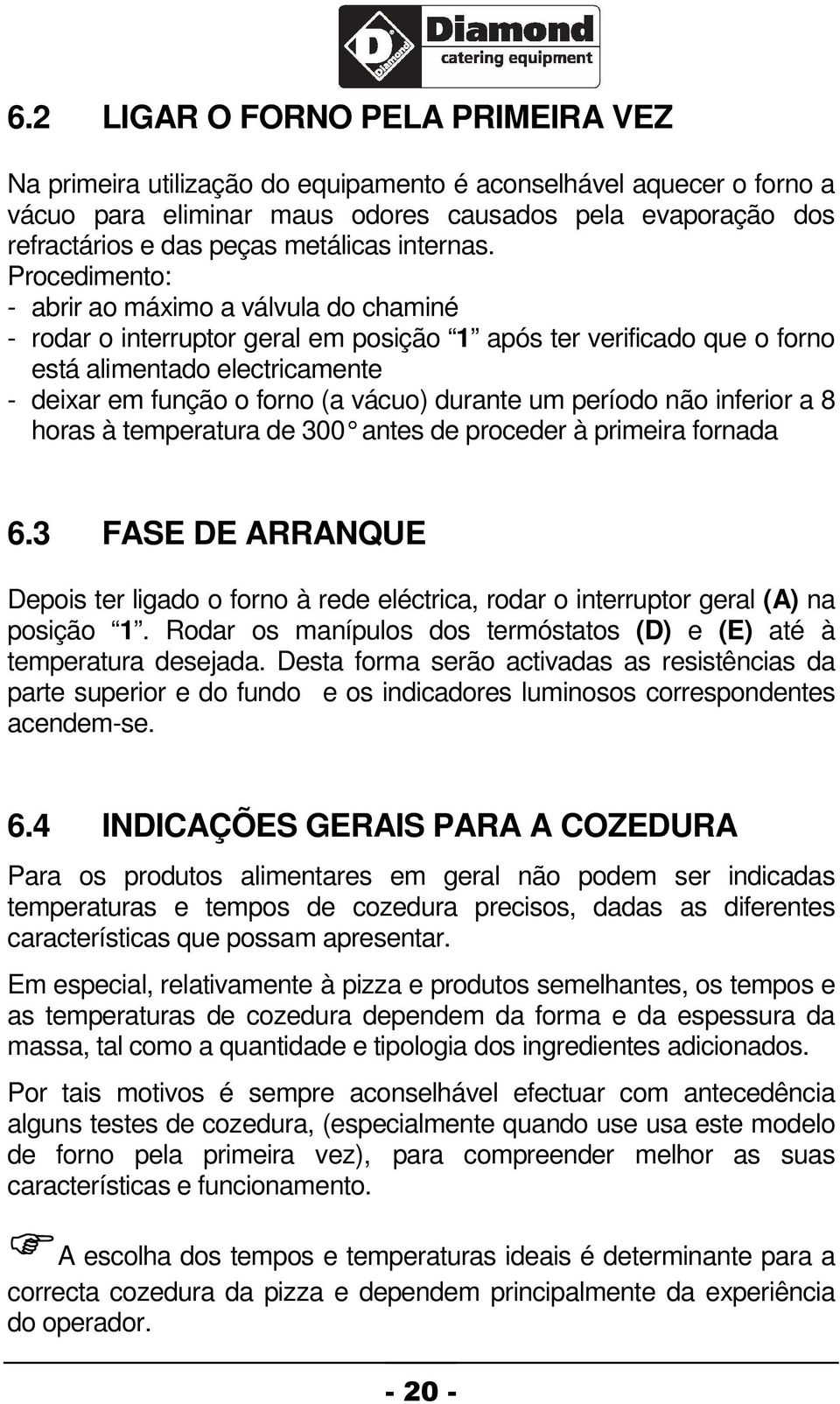 Procedimento: - abrir ao máximo a válvula do chaminé - rodar o interruptor geral em posição 1 após ter verificado que o forno está alimentado electricamente - deixar em função o forno (a vácuo)