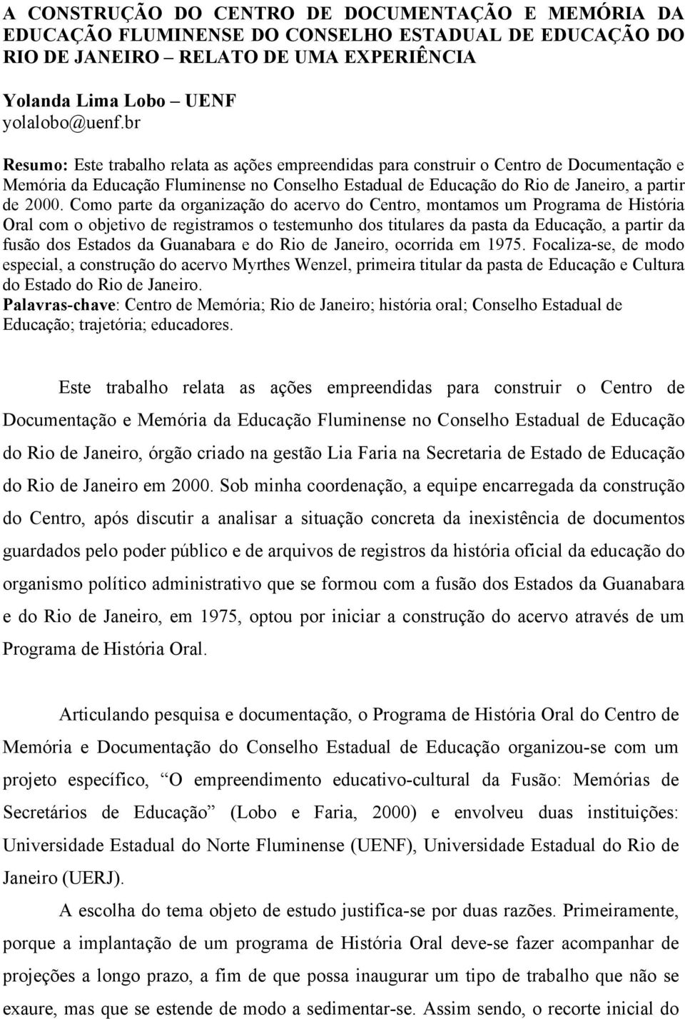 Como parte da organização do acervo do Centro, montamos um Programa de História Oral com o objetivo de registramos o testemunho dos titulares da pasta da Educação, a partir da fusão dos Estados da