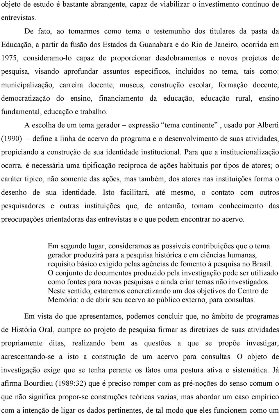 desdobramentos e novos projetos de pesquisa, visando aprofundar assuntos específicos, incluídos no tema, tais como: municipalização, carreira docente, museus, construção escolar, formação docente,