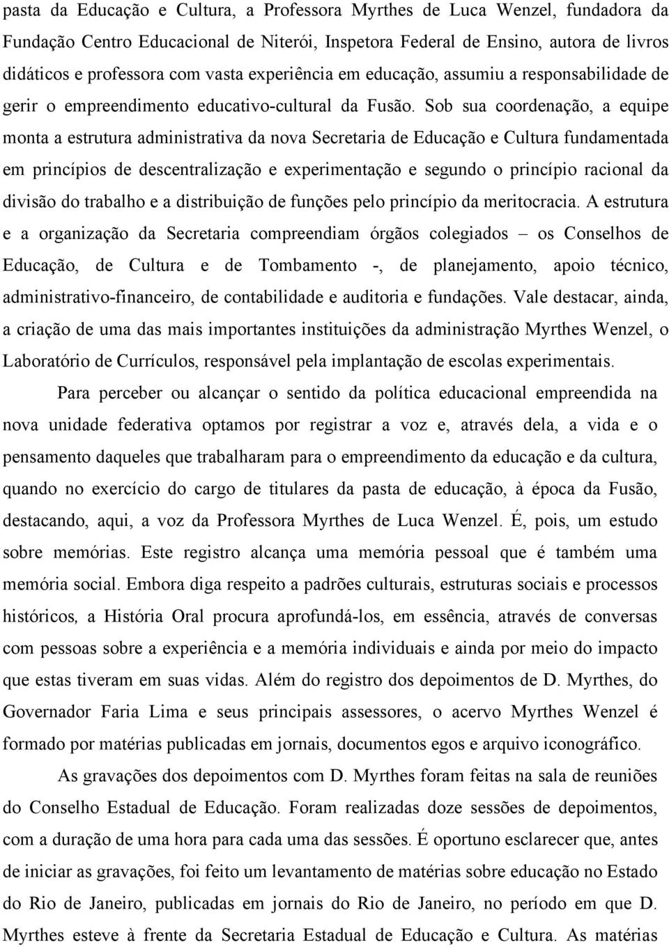 Sob sua coordenação, a equipe monta a estrutura administrativa da nova Secretaria de Educação e Cultura fundamentada em princípios de descentralização e experimentação e segundo o princípio racional