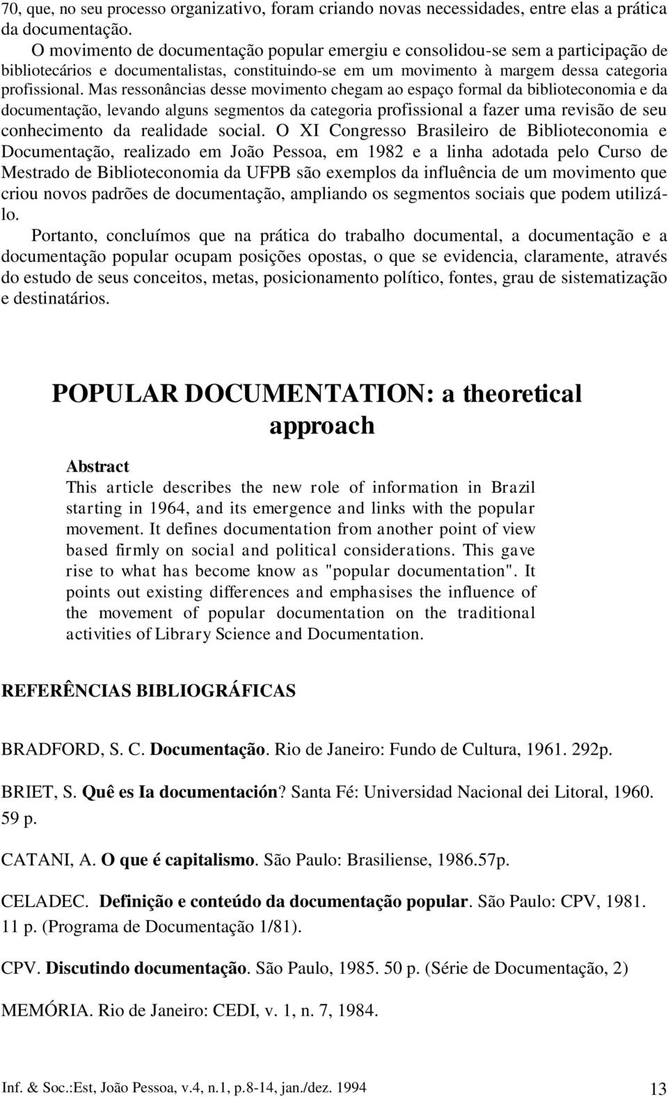 Mas ressonâncias desse movimento chegam ao espaço formal da biblioteconomia e da documentação, levando alguns segmentos da categoria profissional a fazer uma revisão de seu conhecimento da realidade