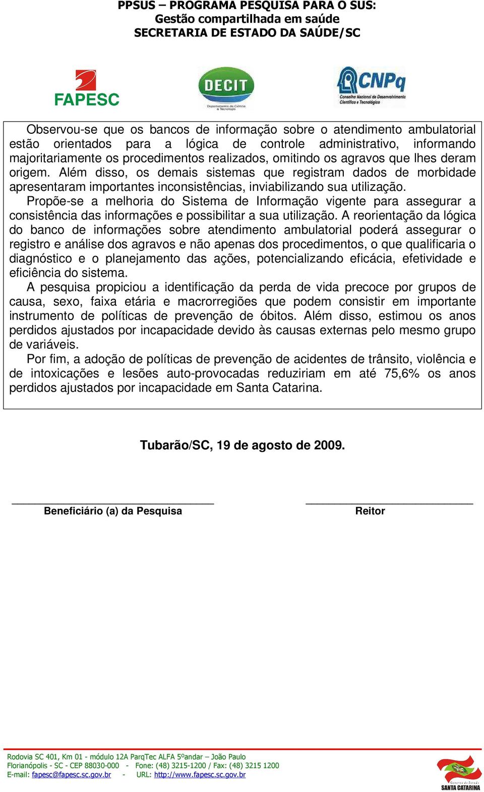 Propõe-se a melhoria do Sistema de Informação vigente para assegurar a consistência das informações e possibilitar a sua utilização.