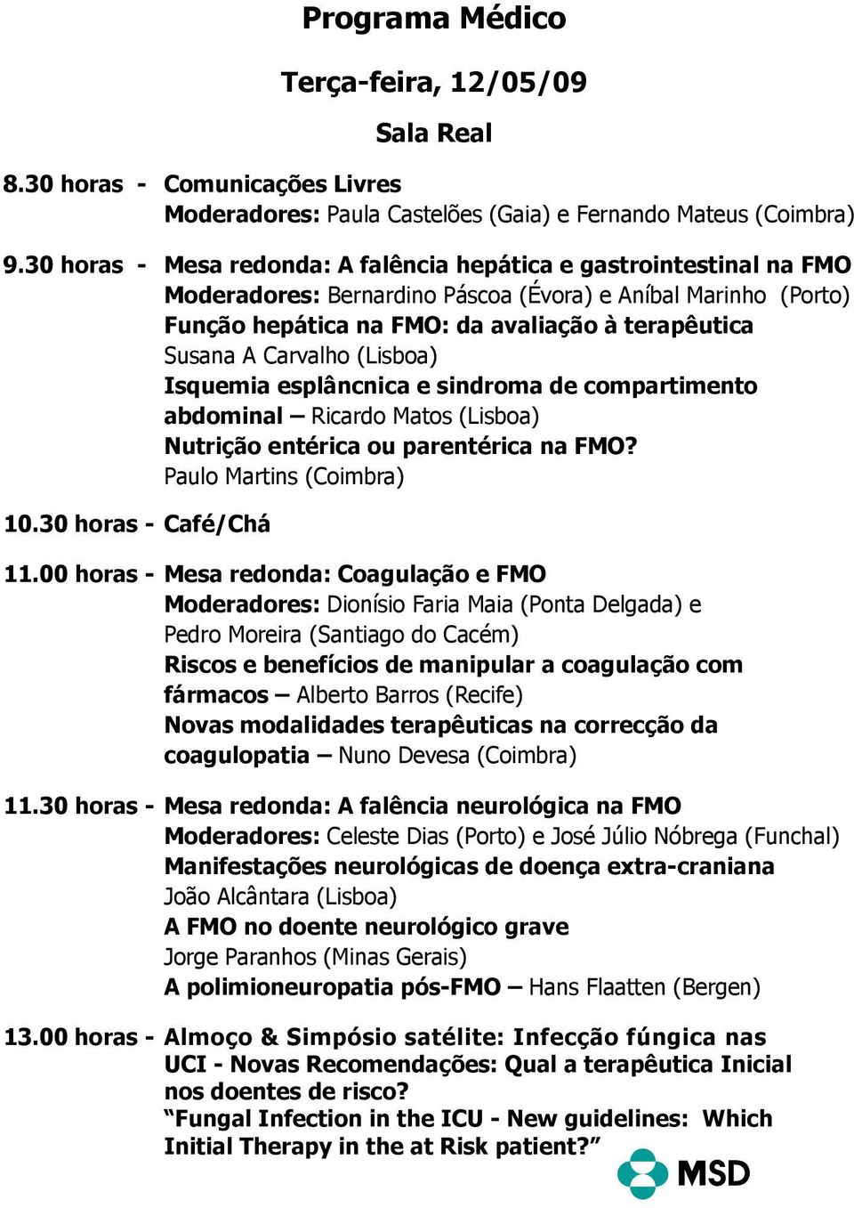 Carvalho (Lisboa) Isquemia esplâncnica e sindroma de compartimento abdominal Ricardo Matos (Lisboa) Nutrição entérica ou parentérica na FMO? Paulo Martins (Coimbra) 10.30 horas - Café/Chá 11.