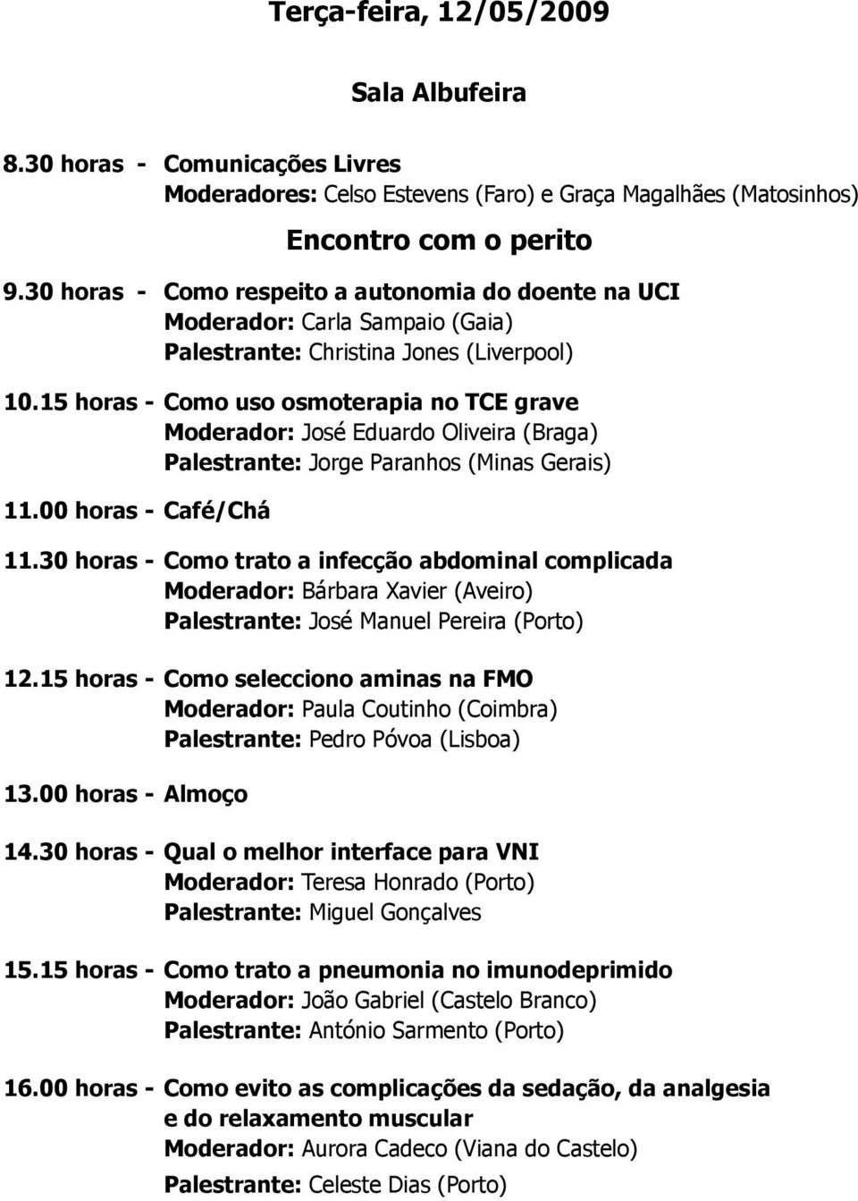 15 horas - Como uso osmoterapia no TCE grave Moderador: José Eduardo Oliveira (Braga) Palestrante: Jorge Paranhos (Minas Gerais) 11.00 horas - Café/Chá 11.