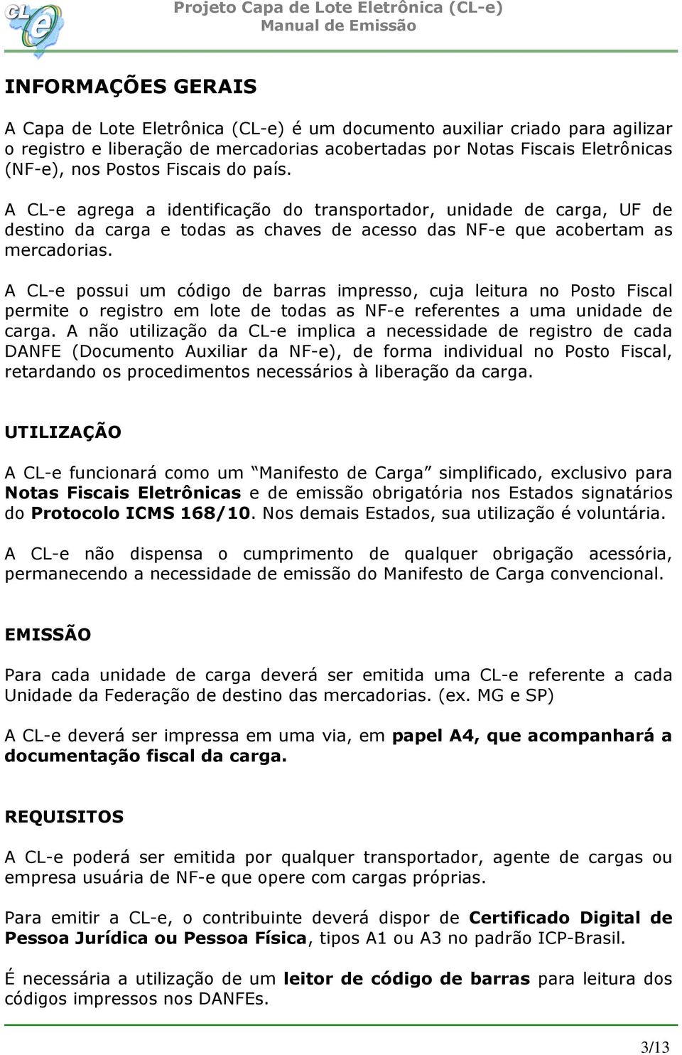 A CL-e possui um código de barras impresso, cuja leitura no Posto Fiscal permite o registro em lote de todas as NF-e referentes a uma unidade de carga.