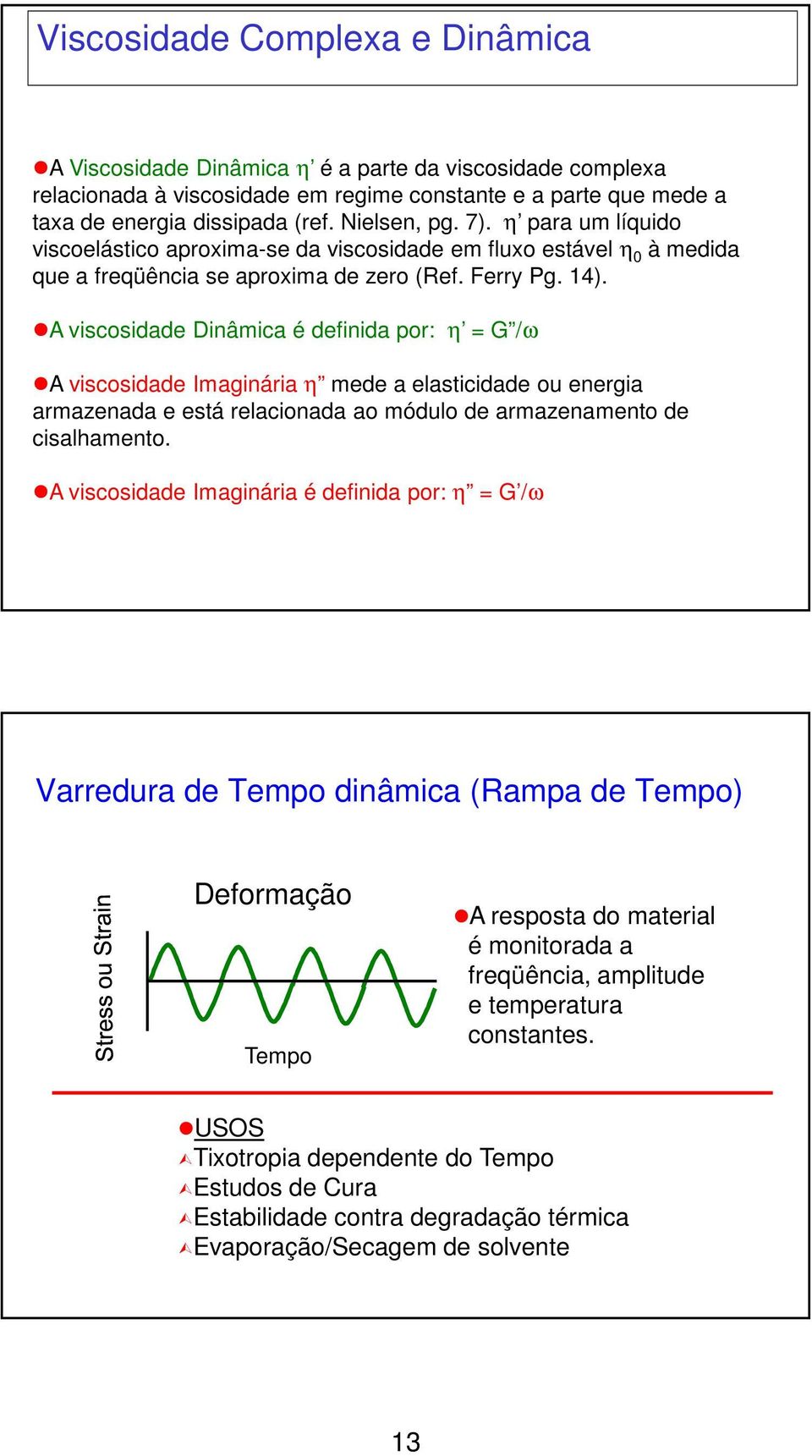 A viscosidade Dinâmica é definida por: η = G /ω A viscosidade Imaginária η mede a elasticidade ou energia armazenada e está relacionada ao módulo de armazenamento de cisalhamento.