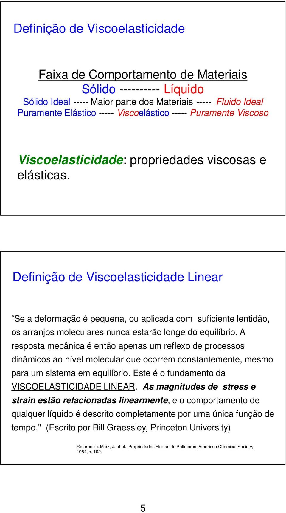Definição de Viscoelasticidade Linear Se a deformação é pequena, ou aplicada com suficiente lentidão, os arranjos moleculares nunca estarão longe do equilíbrio.