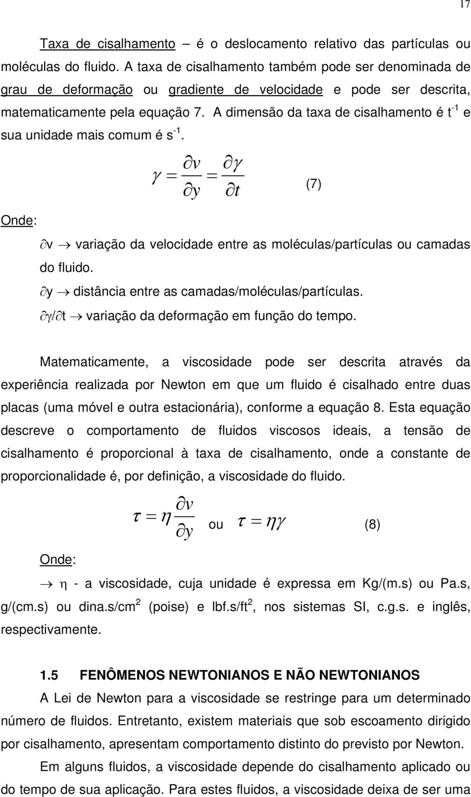 A dimensão da taxa de cisalhamento é t -1 e sua unidade mais comum é s -1. v = = y γ γ (7) t Onde: v variação da velocidade entre as moléculas/partículas ou camadas do fluido.