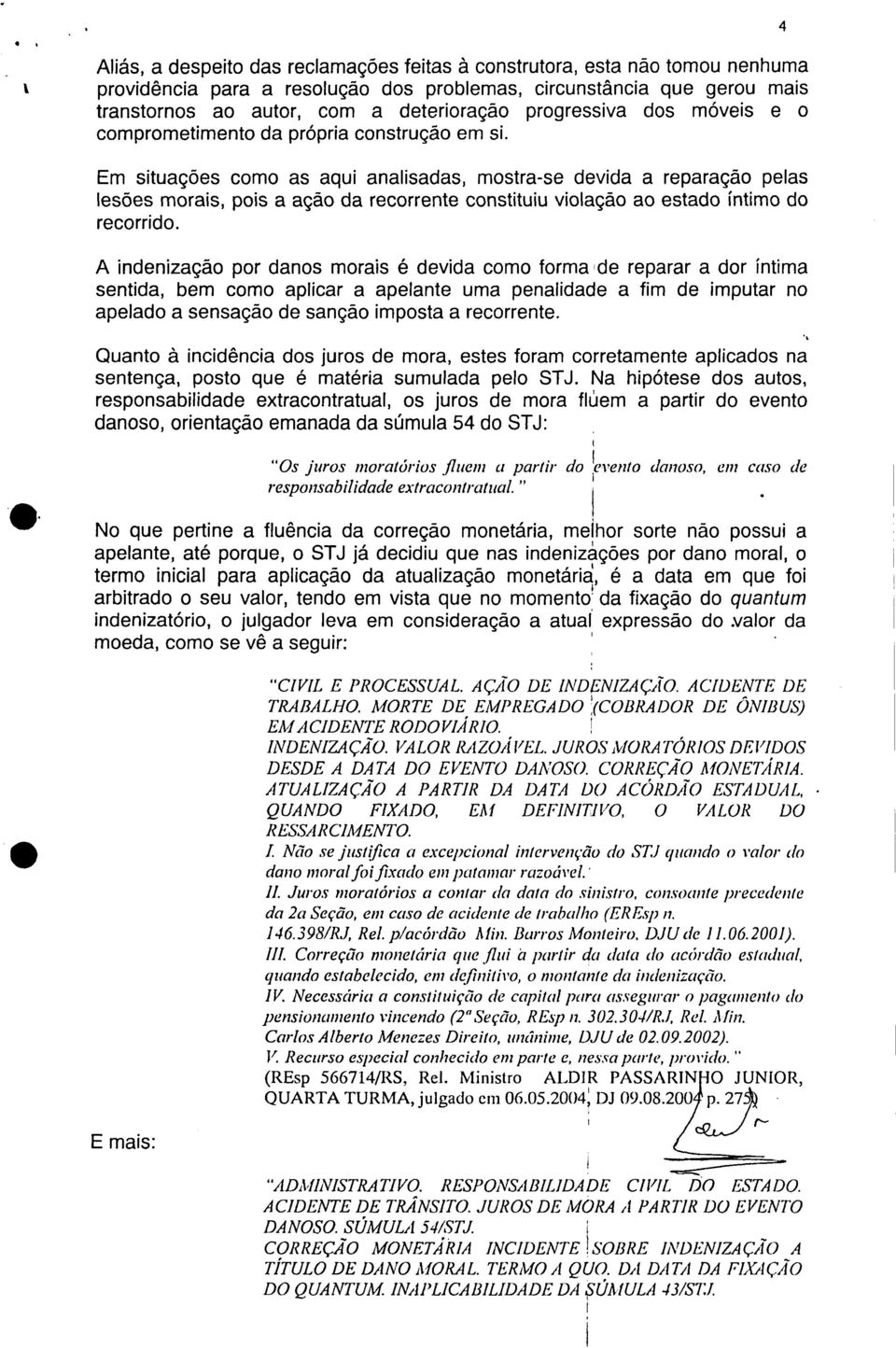 4 Em situações como as aqui analisadas, mostra-se devida a reparação pelas lesões morais, pois a ação da recorrente constituiu violação ao estado íntimo do recorrido.