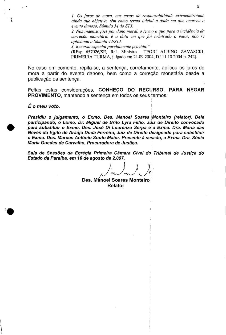 Recurso especial parcialmente provido.'' (REsp 657026/SE, Rel. Ministro TEORI ALBINO ZAVASCKI, PRIMEIRA TURMA, julgado em 21.09.2004, DJ 11.10.2004 p. 242).