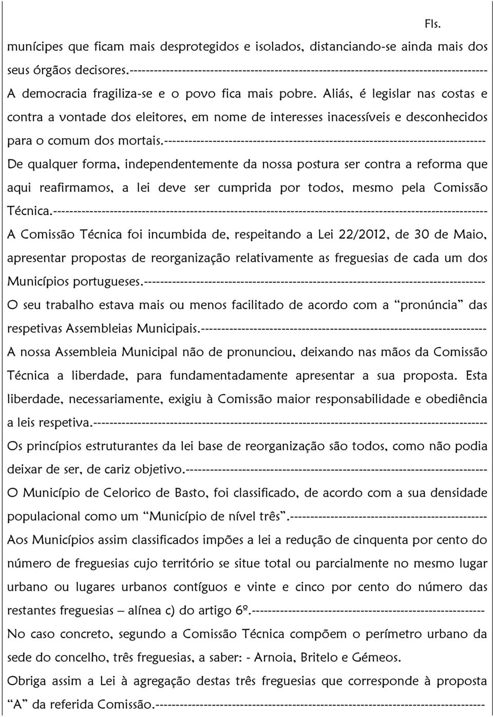 Aliás, é legislar nas costas e contra a vontade dos eleitores, em nome de interesses inacessíveis e desconhecidos para o comum dos mortais.