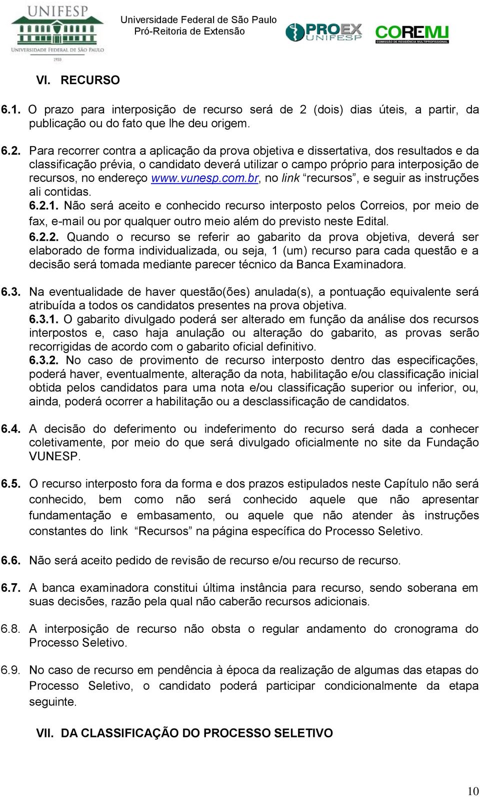 Para recorrer contra a aplicação da prova objetiva e dissertativa, dos resultados e da classificação prévia, o candidato deverá utilizar o campo próprio para interposição de recursos, no endereço www.