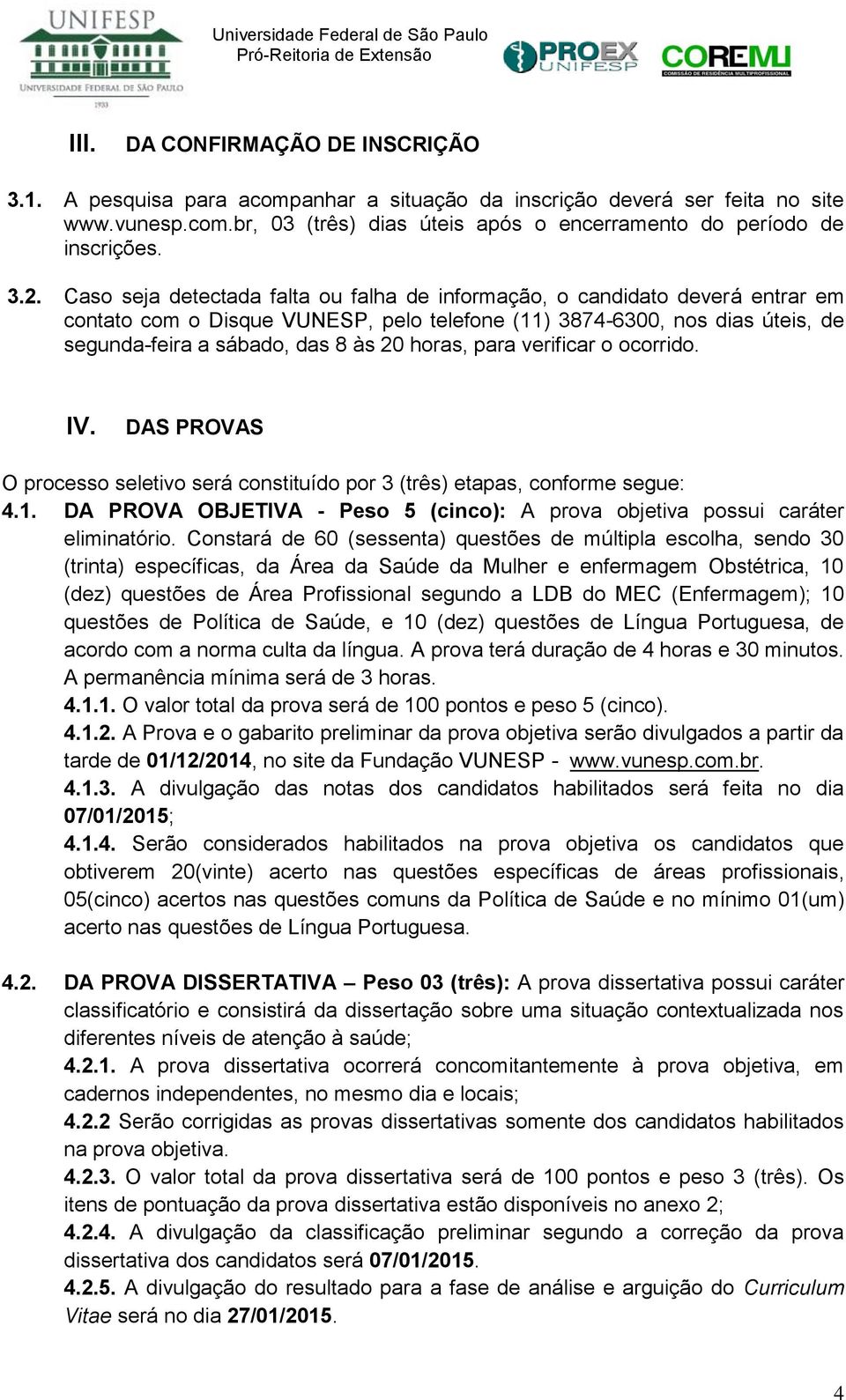 horas, para verificar o ocorrido. IV. DAS PROVAS O processo seletivo será constituído por 3 (três) etapas, conforme segue: 4.1.