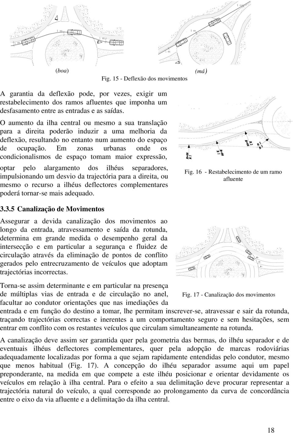 Em zonas urbanas onde os condicionalismos de espaço tomam maior expressão, optar pelo alargamento dos ilhéus separadores, impulsionando um desvio da trajectória para a direita, ou mesmo o recurso a