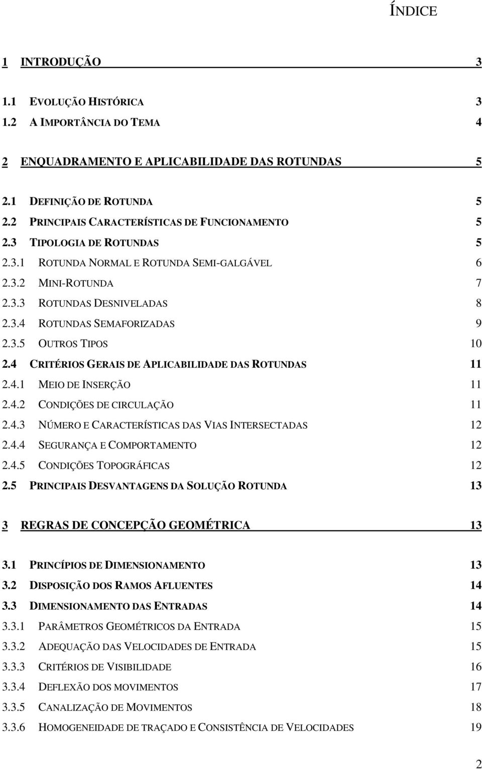 3.5 OUTROS TIPOS 10 2.4 CRITÉRIOS GERAIS DE APLICABILIDADE DAS ROTUNDAS 11 2.4.1 MEIO DE INSERÇÃO 11 2.4.2 CONDIÇÕES DE CIRCULAÇÃO 11 2.4.3 NÚMERO E CARACTERÍSTICAS DAS VIAS INTERSECTADAS 12 2.4.4 SEGURANÇA E COMPORTAMENTO 12 2.