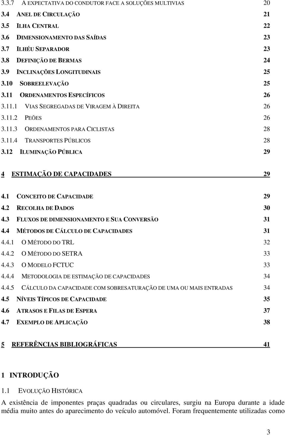 12 ILUMINAÇÃO PÚBLICA 29 4 ESTIMAÇÃO DE CAPACIDADES 29 4.1 CONCEITO DE CAPACIDADE 29 4.2 RECOLHA DE DADOS 30 4.3 FLUXOS DE DIMENSIONAMENTO E SUA CONVERSÃO 31 4.