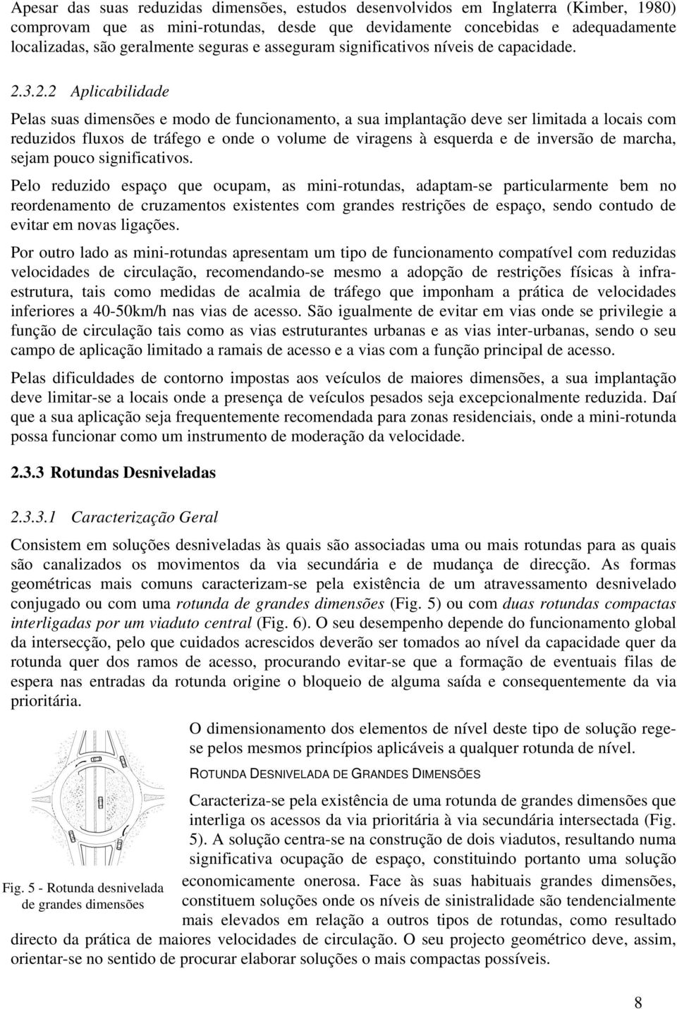 3.2.2 Aplicabilidade Pelas suas dimensões e modo de funcionamento, a sua implantação deve ser limitada a locais com reduzidos fluxos de tráfego e onde o volume de viragens à esquerda e de inversão de