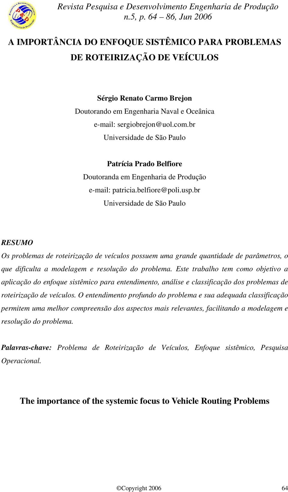 br Universidade de São Paulo RESUMO Os problemas de roteirização de veículos possuem uma grande quantidade de parâmetros, o que dificulta a modelagem e resolução do problema.