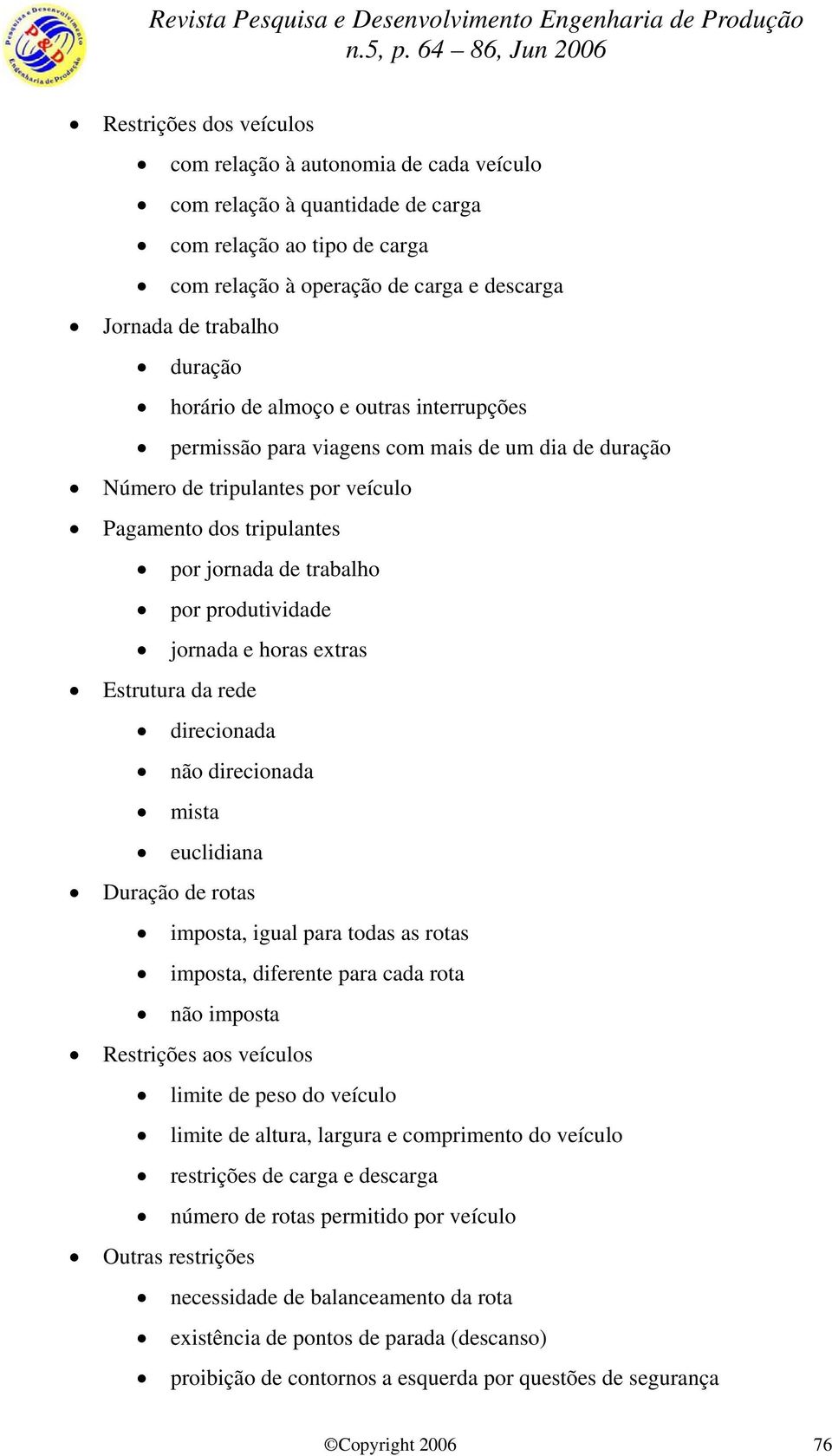 jornada e horas extras Estrutura da rede direcionada não direcionada mista euclidiana Duração de rotas imposta, igual para todas as rotas imposta, diferente para cada rota não imposta Restrições aos