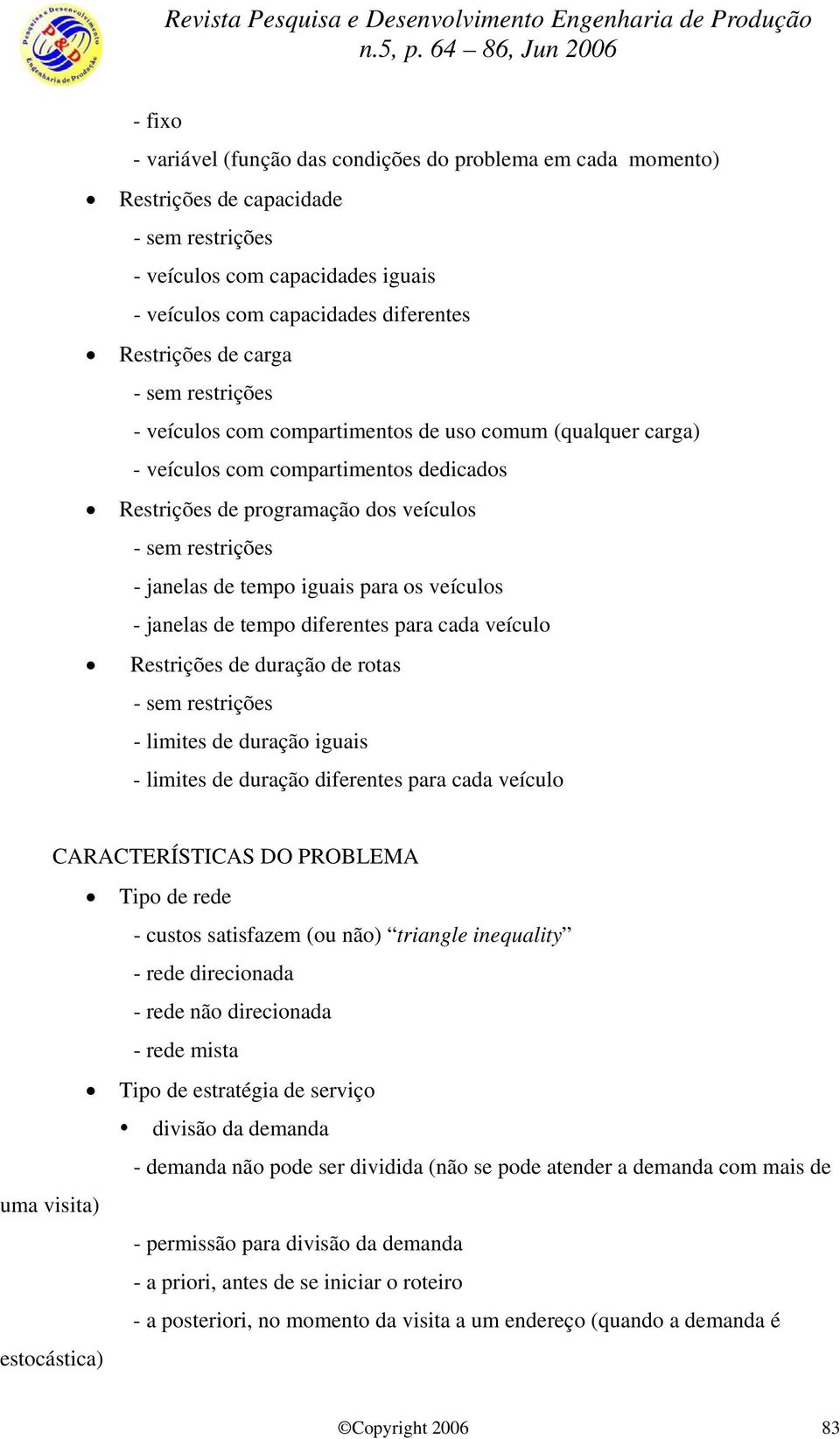 iguais para os veículos - janelas de tempo diferentes para cada veículo Restrições de duração de rotas - sem restrições - limites de duração iguais - limites de duração diferentes para cada veículo