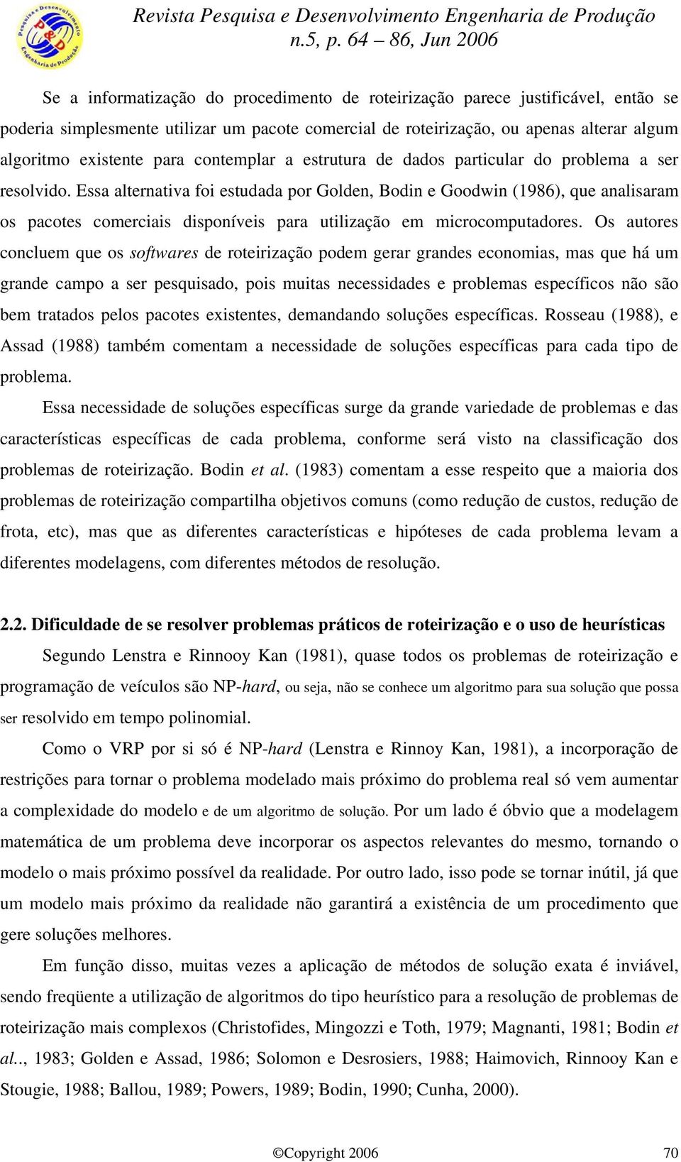 Essa alternativa foi estudada por Golden, Bodin e Goodwin (1986), que analisaram os pacotes comerciais disponíveis para utilização em microcomputadores.