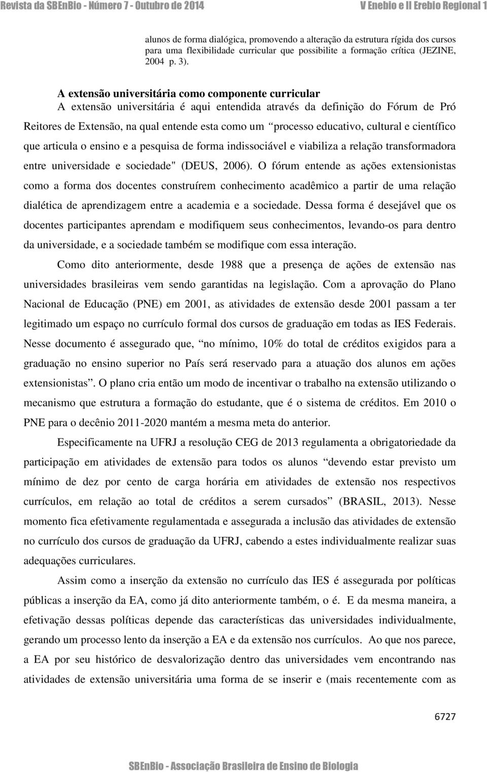 educativo, cultural e científico que articula o ensino e a pesquisa de forma indissociável e viabiliza a relação transformadora entre universidade e sociedade" (DEUS, 2006).