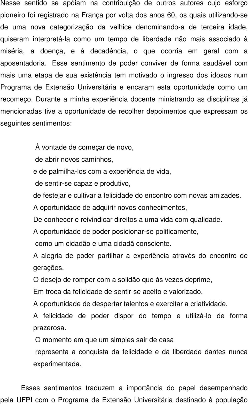 Esse sentimento de poder conviver de forma saudável com mais uma etapa de sua existência tem motivado o ingresso dos idosos num Programa de Extensão Universitária e encaram esta oportunidade como um