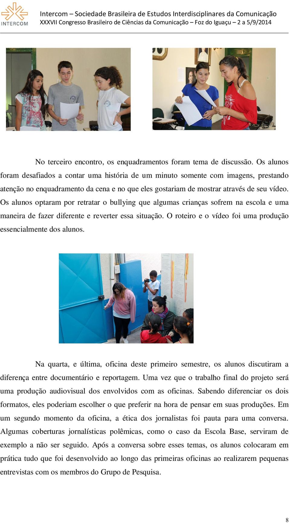 Os alunos optaram por retratar o bullying que algumas crianças sofrem na escola e uma maneira de fazer diferente e reverter essa situação.