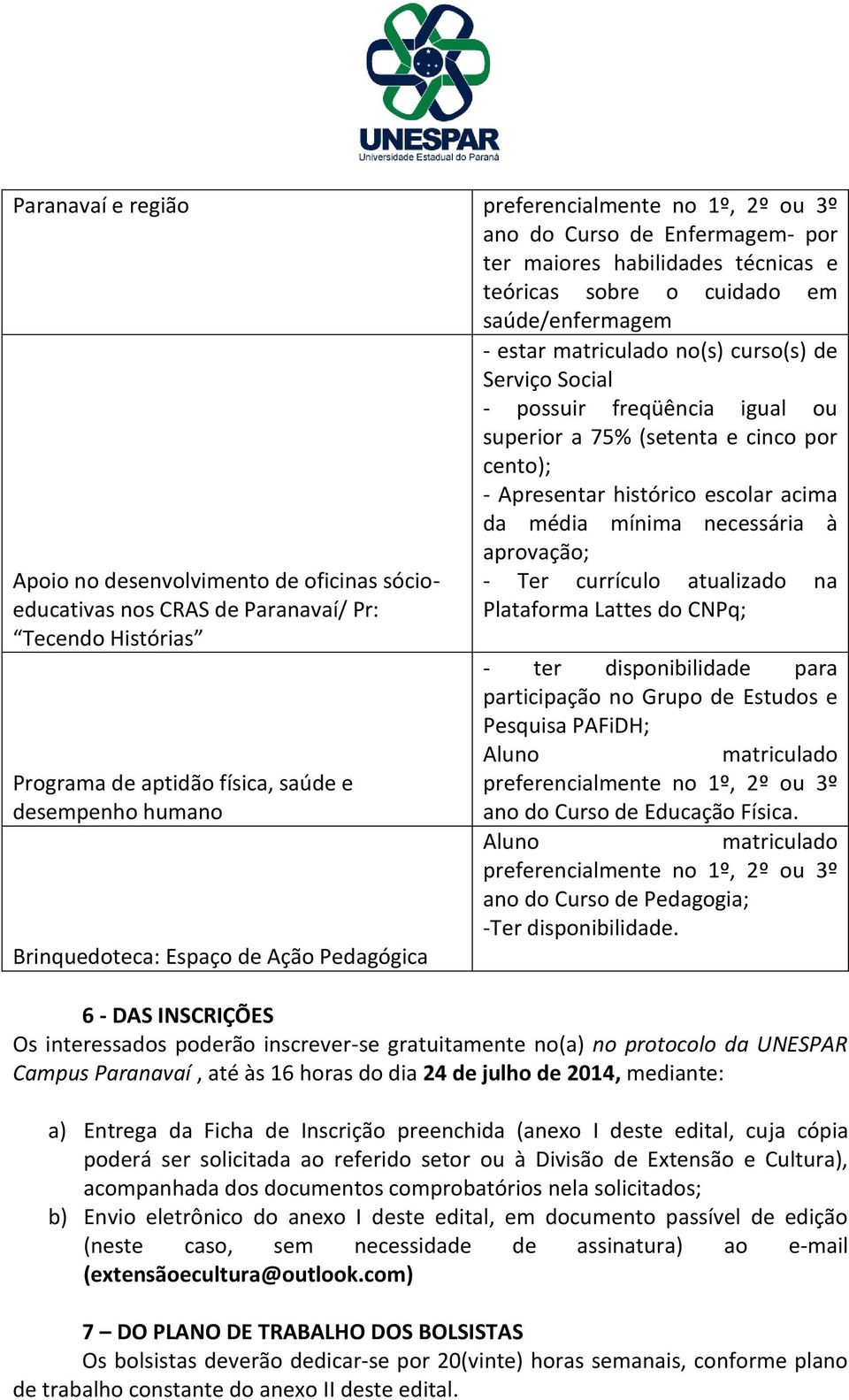 de Serviço Social - possuir freqüência igual ou superior a 75% (setenta e cinco por cento); - Apresentar histórico escolar acima da média mínima necessária à aprovação; - Ter currículo atualizado na